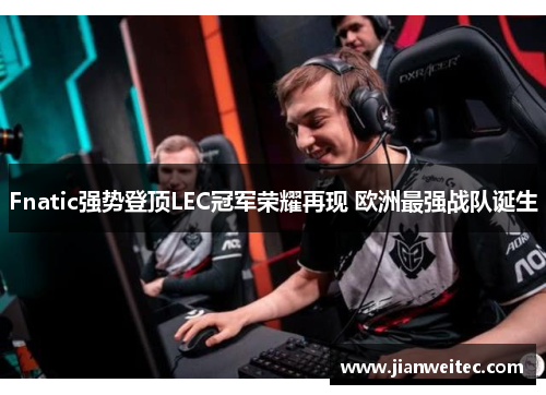 Fnatic强势登顶LEC冠军荣耀再现 欧洲最强战队诞生