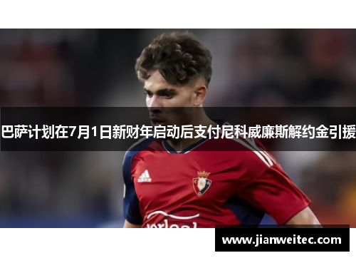 巴萨计划在7月1日新财年启动后支付尼科威廉斯解约金引援
