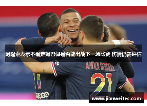 阿隆索表示不确定姆巴佩是否能出战下一场比赛 伤情仍需评估